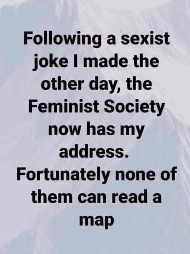 Following a sexist joke I made the other day, the Feminist Society now ...