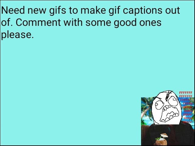 Need new gifs to make gif captions out of. Comment with some good ones ...