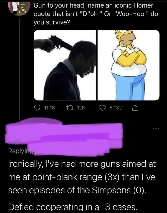 Gun to your head, name an iconic Homer * * quote that isn't " Or "Woo