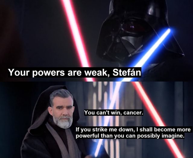 Your Powers Are Weak Stefan You Strike Me Down I Shall Become More Powerful Than You Can Possibly Imagine