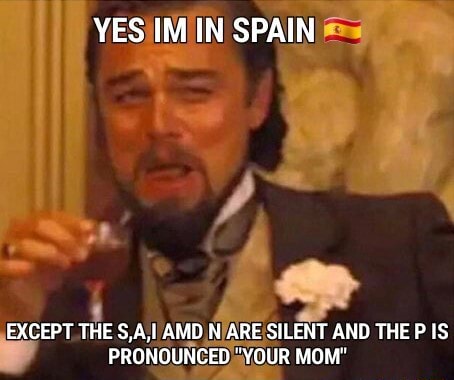 Yes Im In Spain Except The S A I Amd N Are Silent And The P Is Pronounced Your Mom