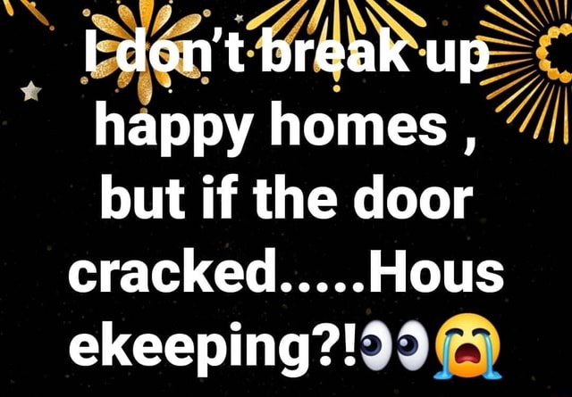 I Don T Break Up Happy Homes But If The Door Cracked Hous