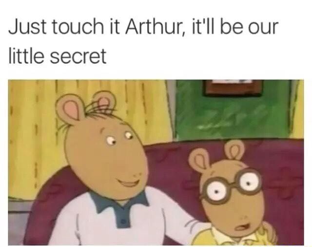 Just Touch It Arthur It Ll Be Our Little Secret Ifunny