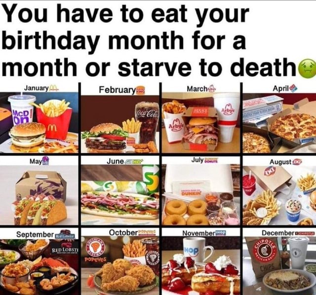 You have to eat your birthday month for a month or starve to death I ...