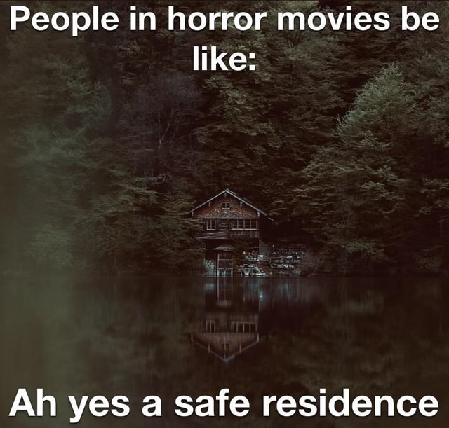 People In Horror Movies Be Like Ah Ves A Safe Residence 