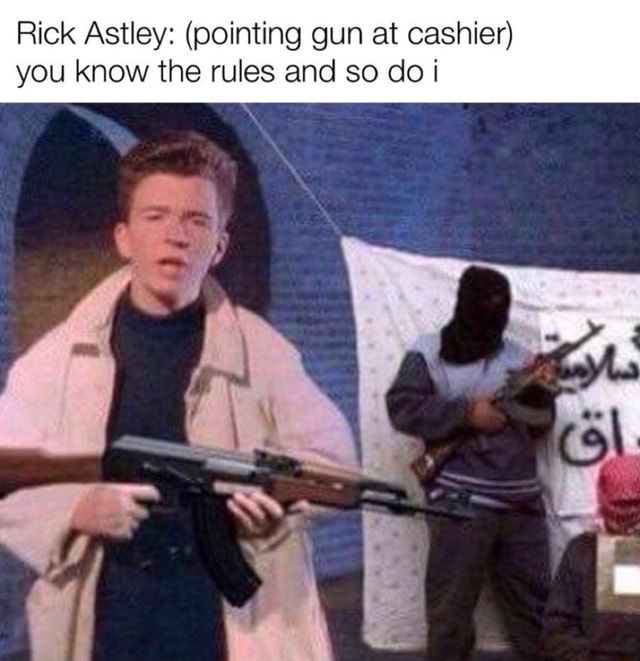 Rick Astley Pointing Gun At Cashier You Know The Rules And So Do I Ifunny 1579