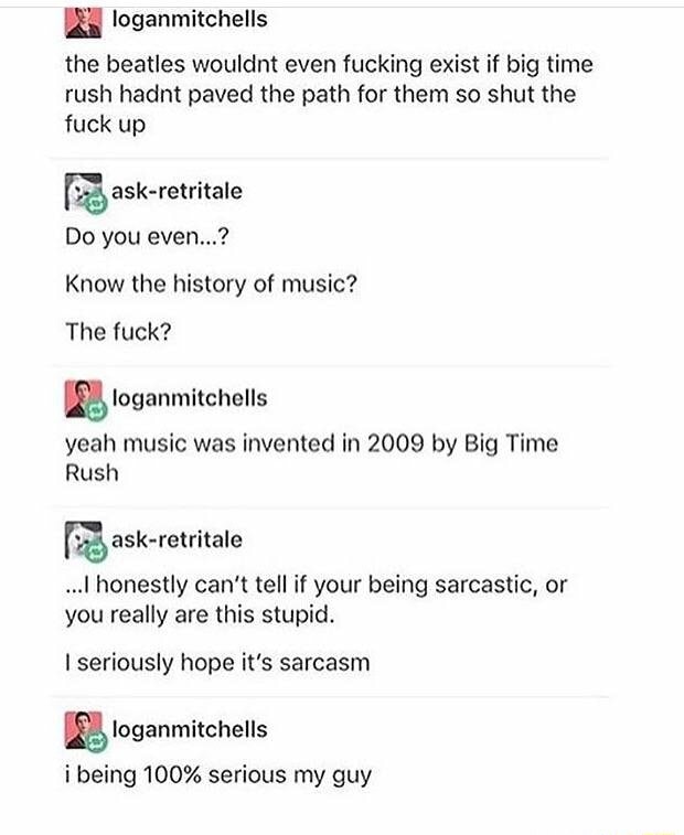 Fl Loganmitchells The Beatles Wouldnt Even Fucking Exist If Big Time Rush Hadnt Paved The Path For Them So Shut The Fuck Up Ask Retritale Do You Even Know The History Of Music - run wild btr roblox id code