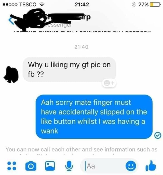 Wank Why U Liking My Gf Pic On Fb h Sorry Mate Finger Must Have Accidentally Slipped On The Ifunny