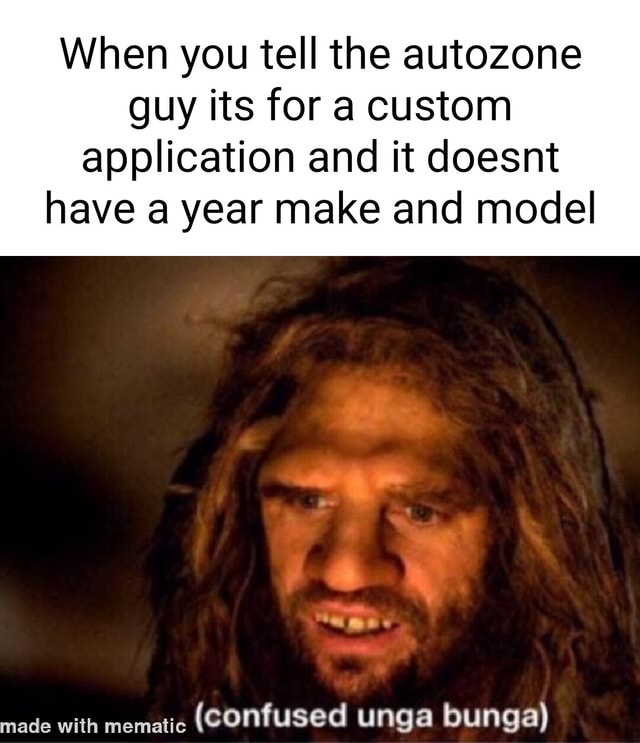 When you tell the autozone guy its for a custom application and it doesnt have a year make and
