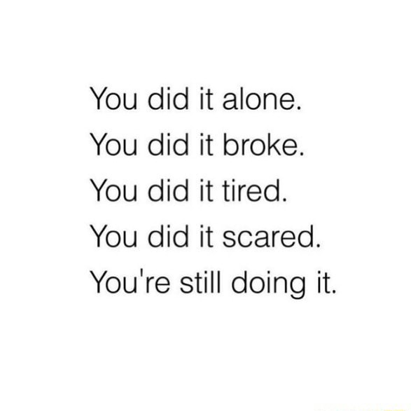 You did it alone. You did it broke. You did it tired. You did it scared ...