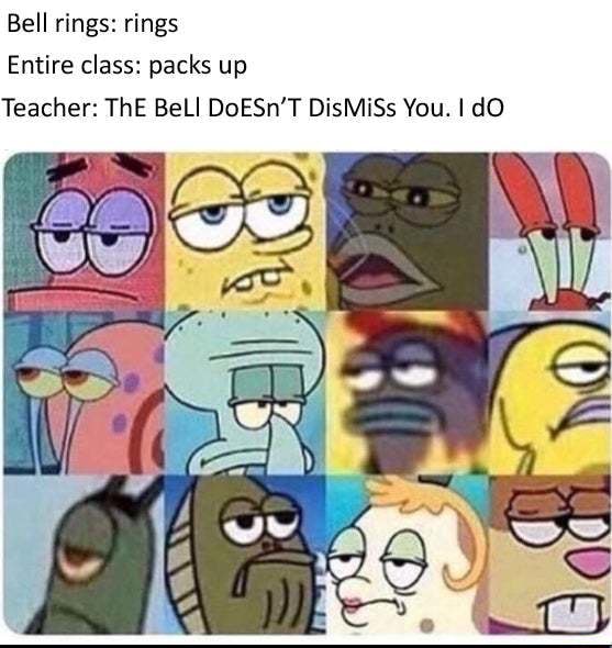 Bell rings: rings Entire class: packs up Teacher: ThE BeLI DoESn'T ...