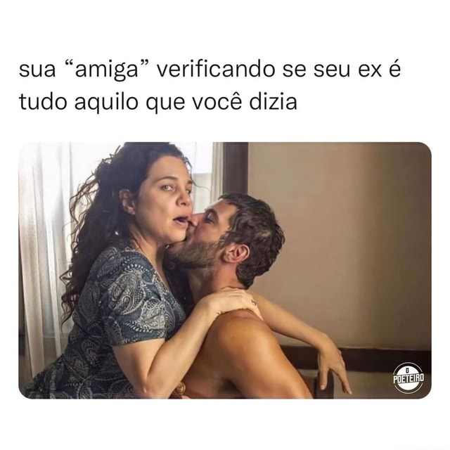 sua amiga verificando se seu ex é tudo aquilo que você dizia ifunny