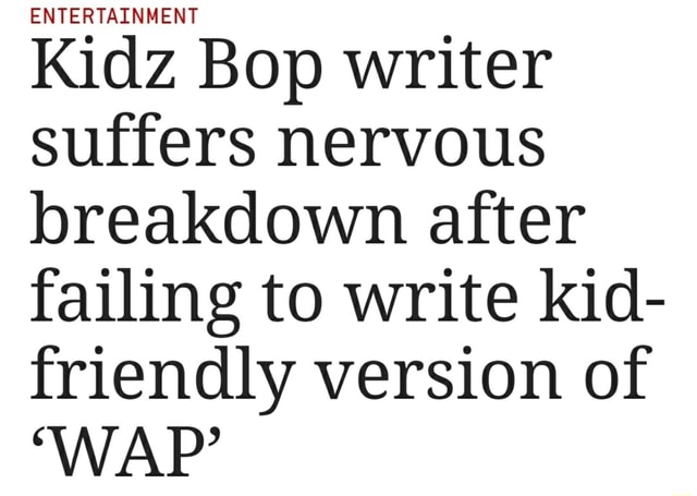 Entertainment Kidz Bop Writer Suffers Nervous Breakdown After Failing To Write Kid Friendly Version Of Wap