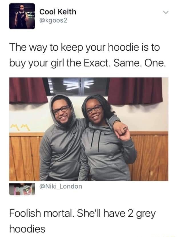 The way to keep your hoodie is to buy your girl the Exact. Same. One. Foolish mortal. She'll