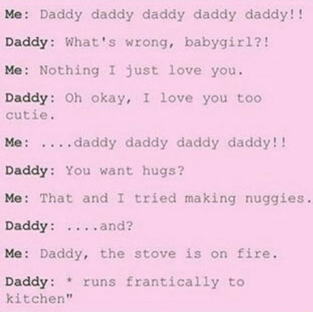 Mo: Daddy daddy daddy daddy daddy!! Daddy: What's wrong, babygirl?! Me ...