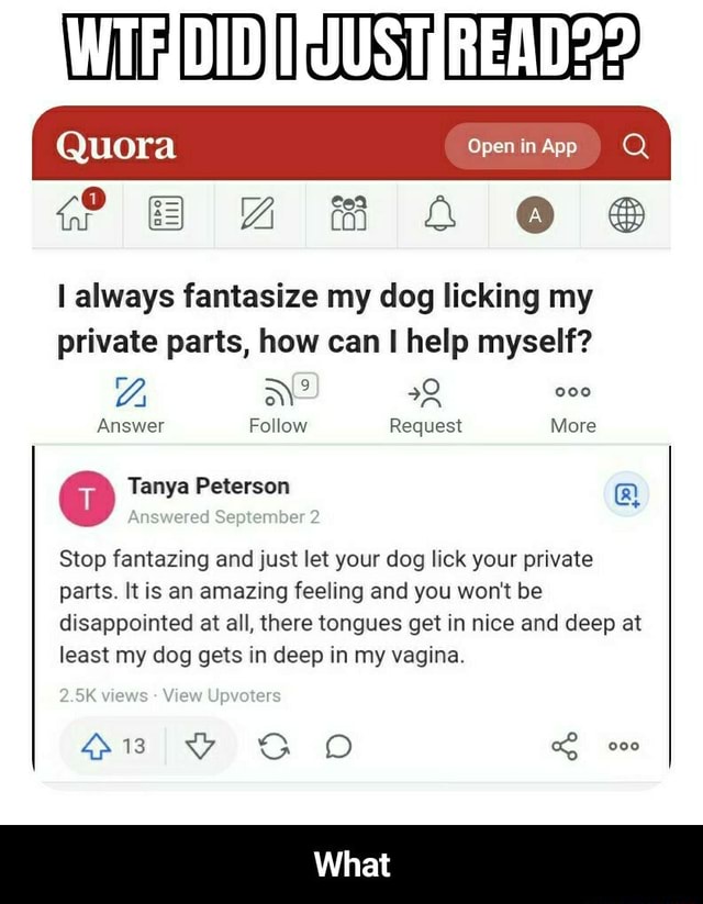 WIT Quora oe I always fantasize my dog licking my private parts, how can  help myself? Z, WD Answer Follow Request More Tanya Peterson Answered  September Stop fantazing and just let your