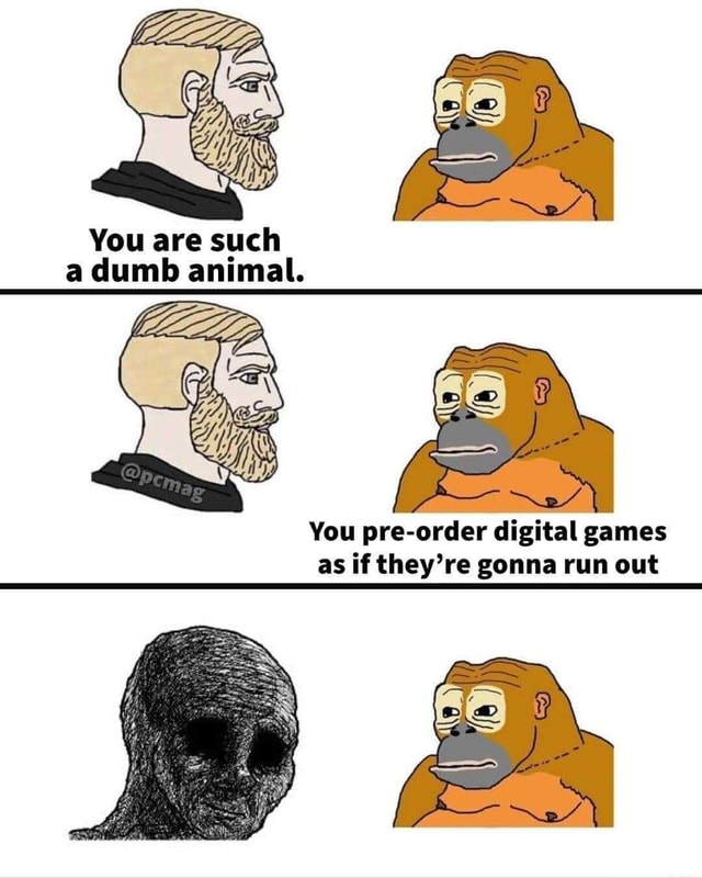 you-are-such-a-dumb-animal-you-pre-order-digital-games-as-if-they-re