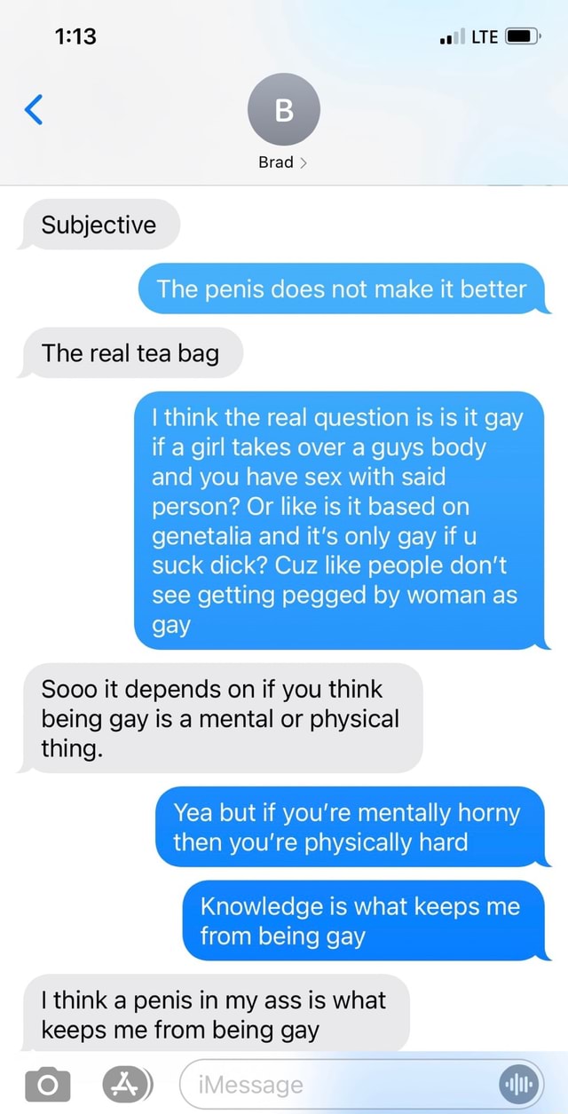 Brad > Subjective The penis does not make it better The real tea bag I  think the real question is is it gay if a girl takes over a guys body and