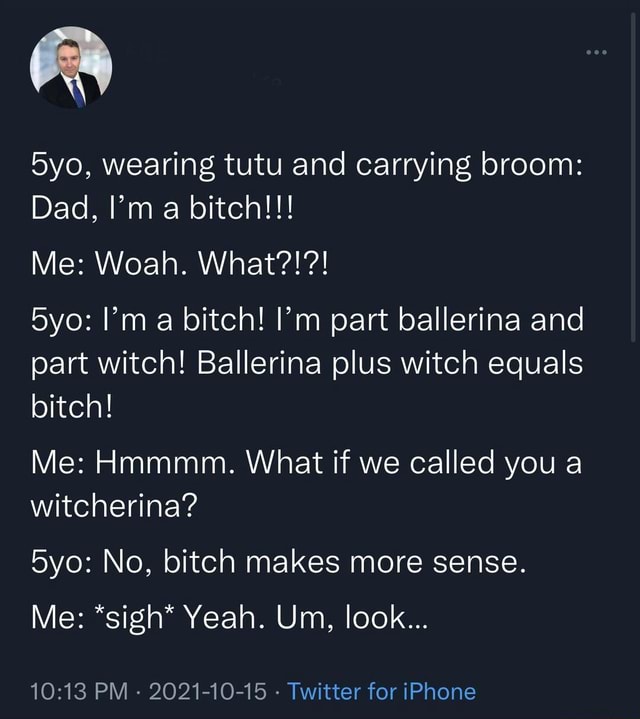 Wearing tutu and carrying broom Dad, ma a bitch!!! Me Woah. What
