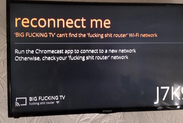 Reconnect me 'BIG FUCKING TV' can't find the 'fucking shit router' Wi ...
