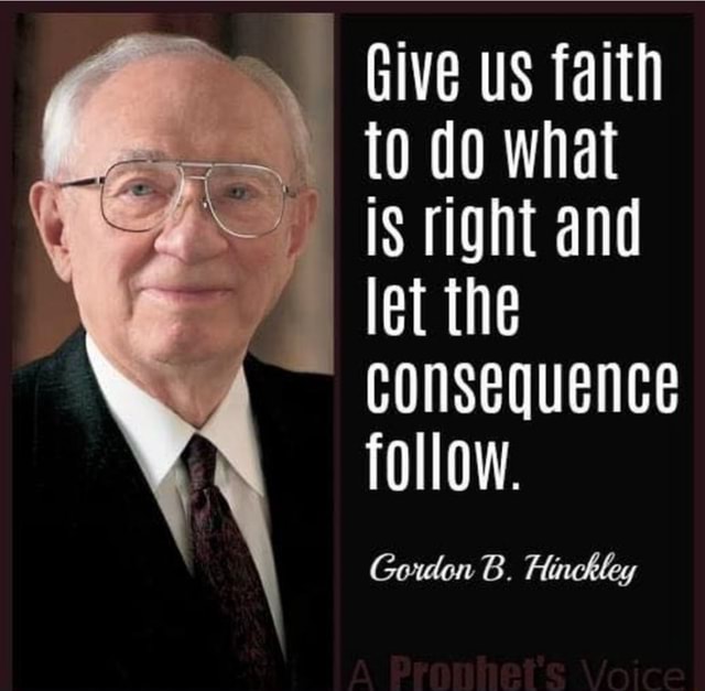 Give us faith to do what is right and let the CONSEqUENCE follow ...