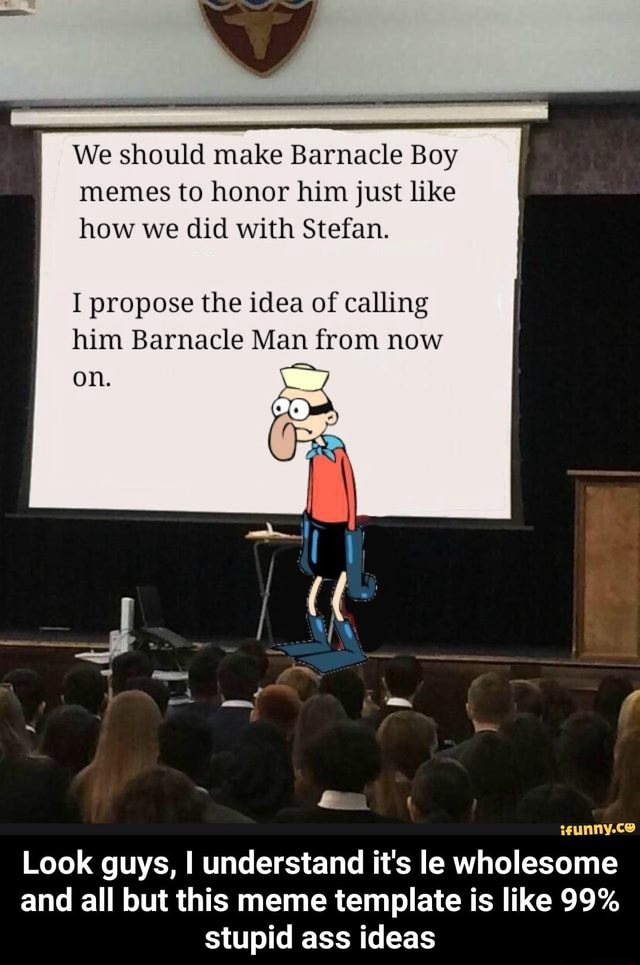 We should make Barnacle Boy memes to honor him just like how we did