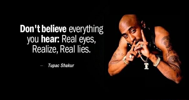 Don't believe everything you hear: Real eyes, Realize, Real lies. Tupac  Shakur 