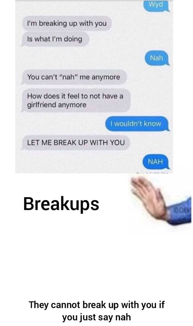 I'm breaking up with you Is what I'm doing You can't 'nah' me anymore ...