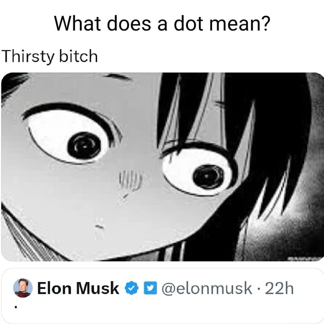 what-does-a-dot-mean-thirsty-bitch-i-ii-i-ll-if-elon-musk-elonmusk