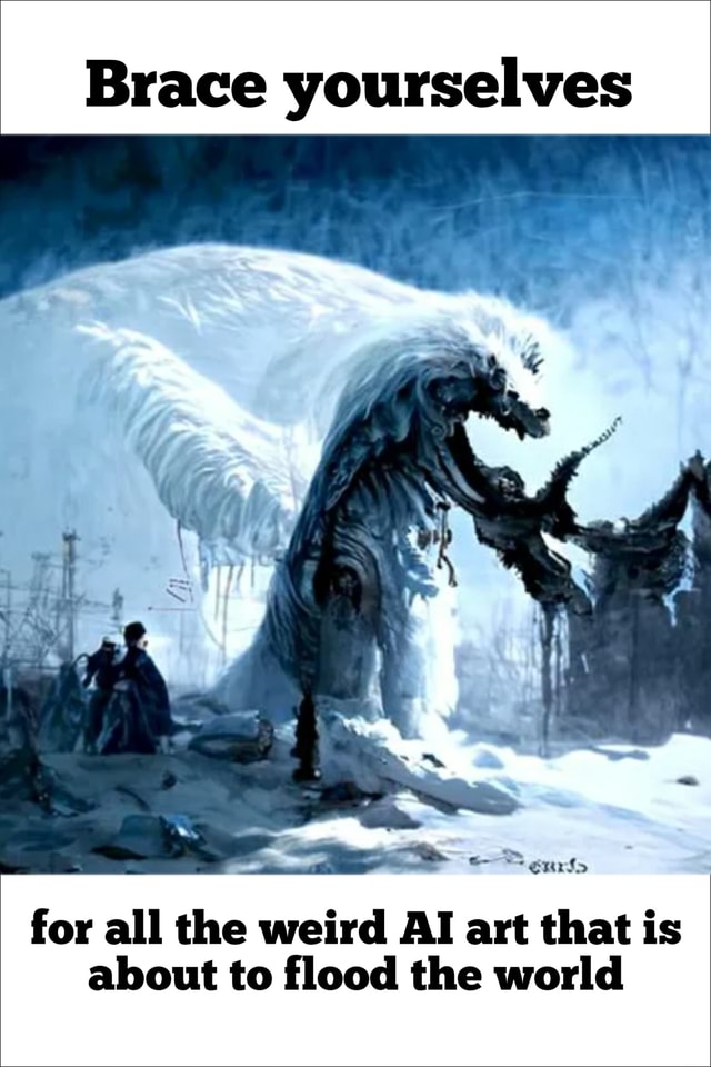 Brace yourselves pe? if for all the weird AI art that is about to flood