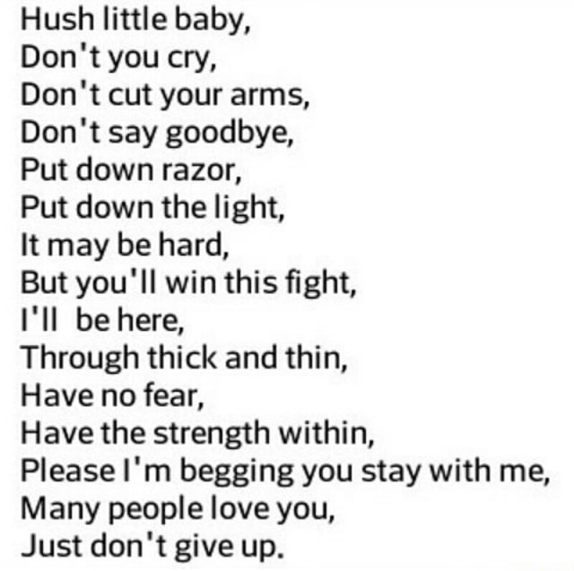 Hush Little Baby Don T You Cry Don T Cut Your Arms Don T Say Goodbye Put Down Razor Put Down The Light It May Be Hard But You Ll Win This ﬁght I Ll Be Here Through Thick And Thin Have No Fear Have The Strength