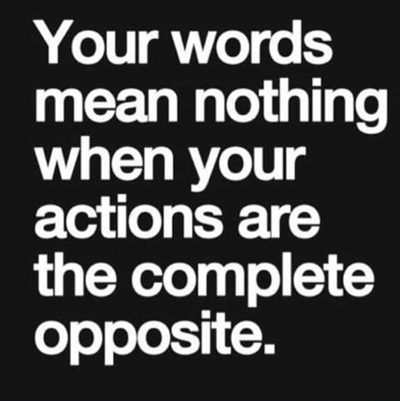 your-words-mean-nothing-when-your-actions-are-the-complete-opposite