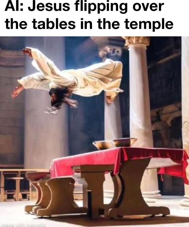 Jesus flipping over the tables in the temple iFunny