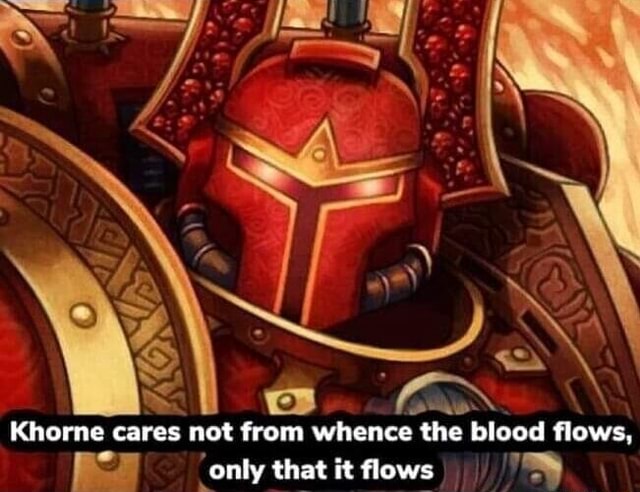 Khorne cares not from whence the blood flows, only that it flows - iFunny