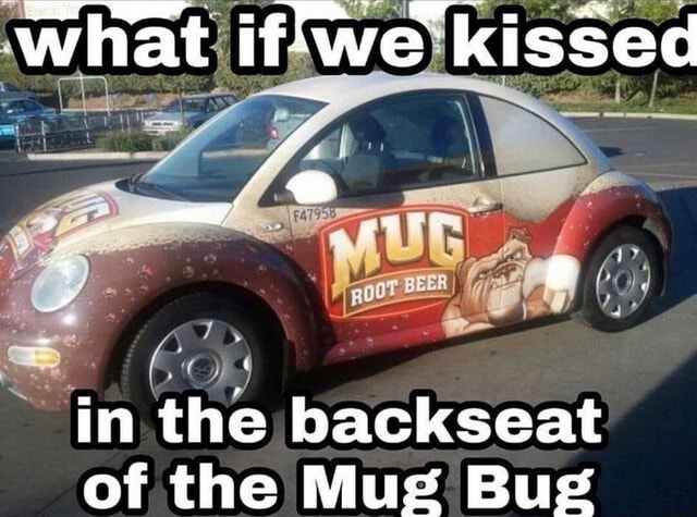 What if'we kissed in the backseat of the Mug Bug - iFunny
