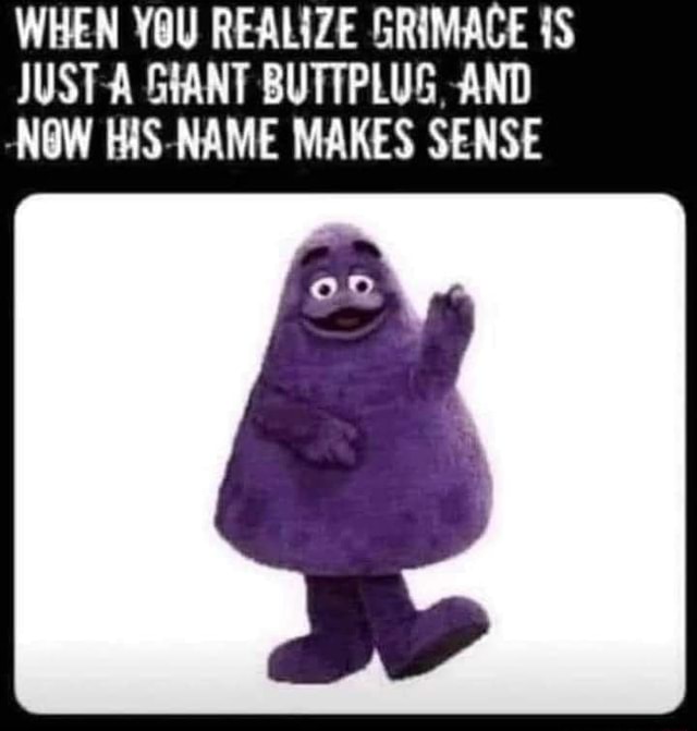 WHEN YOU REALIZE GRIMACE JUST SHANT BUTTPLUG, -AND ROW HIS-NAME MAKES SENSE - iFunny WHEN YOU REALIZE GRIMACE JUST SHANT BUTTPLUG, -AND ROW HIS-NAME MAKES SENSE - iFunny