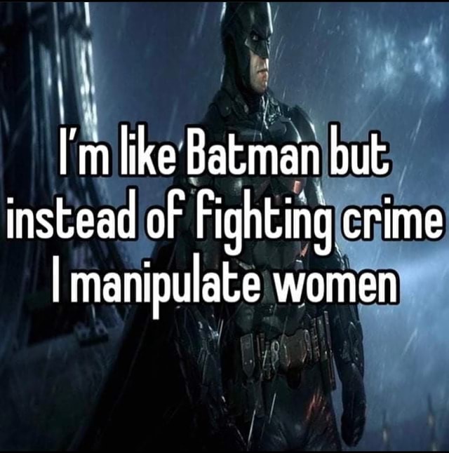 Like Batman but instead of Fighting crime I manipulate women - iFunny Brazil