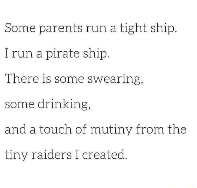 some-parents-run-a-tight-ship-run-a-pirate-ship-there-is-some