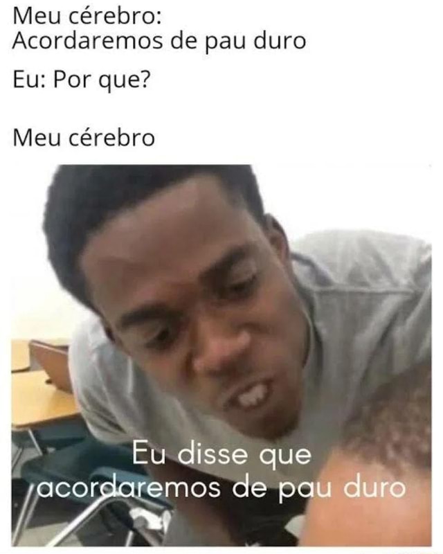 Meu Cérebro Acordaremos De Pau Duro Eu Por Que Meu Cérebro Eu Disse Que Acordaremos De Pau Ro 