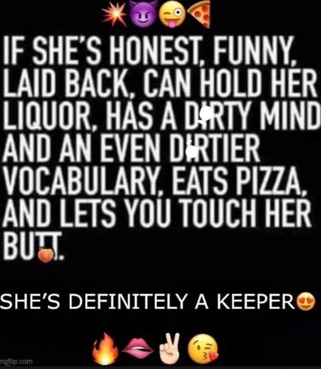 IF SHE'S HONEST, FUNNY, LAID BACK, CAN HOLD HER LIQUOR, HAS A MIND AND