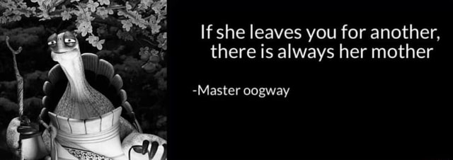If she leaves you for another, there is always her mother -Master