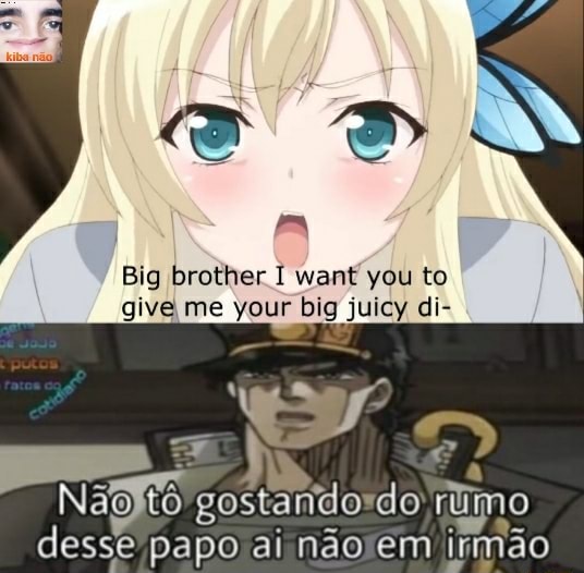 Big Brother I Want You To Give Me Your Big Big brother I want you to give me your big juicy di- - iFunny Brazil