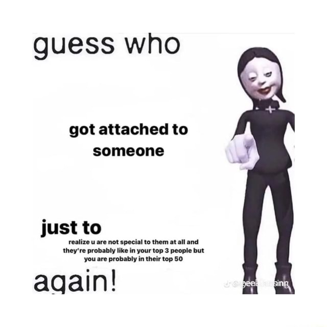Guess Who Got Attached To Someone Just To Realize U Are Not Special To guess-who-got-attached-to-someone-just-to-realize-u-are-not-special-to
