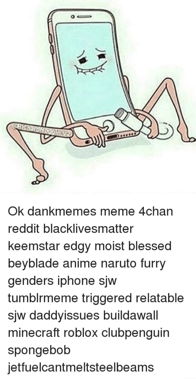 Ok Dankmemes Meme 4chan Reddit Blacklivesmatter Keemstar Edgy Moist Blessed Beyblade Anime Naruto Furry Genders Iphone Sjw Tumblrmeme Triggered Relatable Sjw Daddyissues Buildawall Minecraft Roblox Clubpenguin Spongebob Jetfueicantmeltsteelbeams - roblox keemstar scream