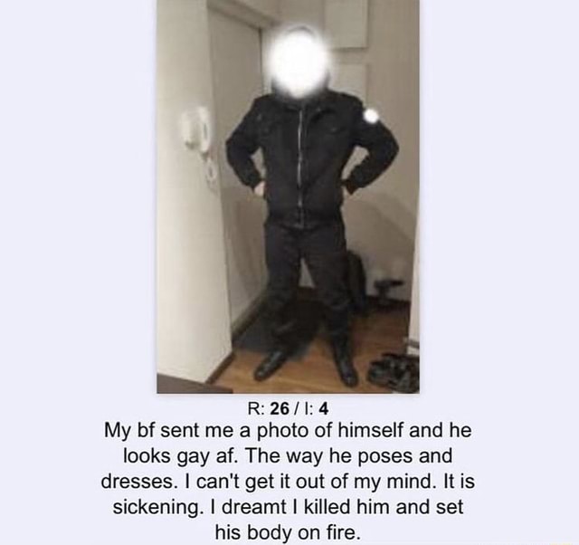My Bf Sent Me A Photo Of Himself And He Looks Gay Af The Way He Poses And Dresses I Can T Get It Out Of My Mind It Is Sickening I Dreamt