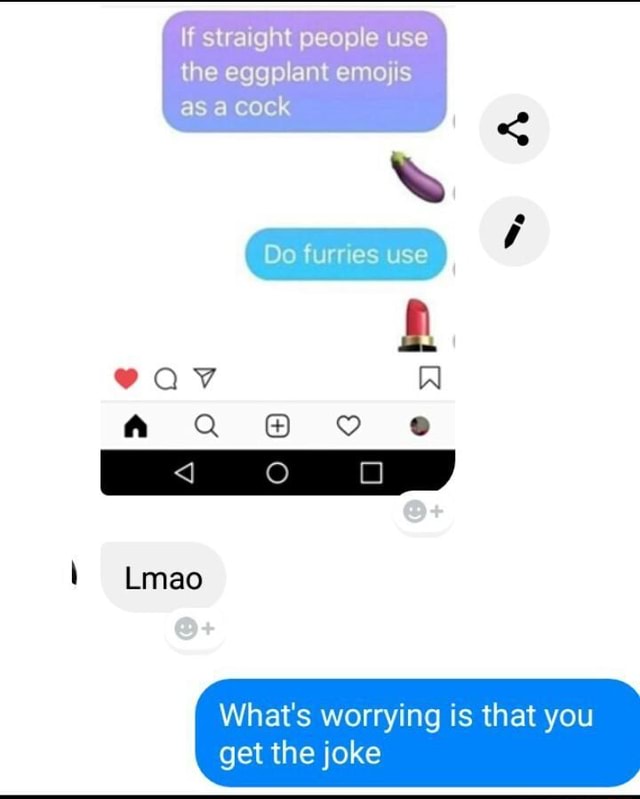 If straight people use the eggplant emojis as a cock What‘s worrying is