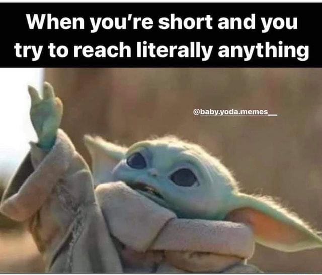When you're short and you try to reach literally anything baby.yoda
