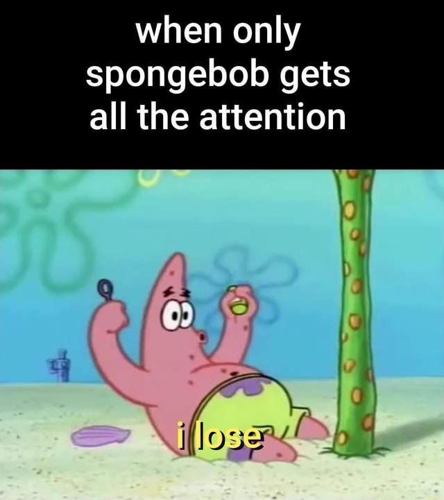 When only spongebob gets all the attention - iFunny