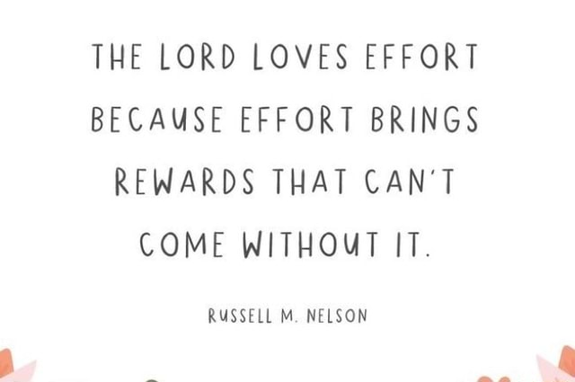 The Lord Loves Effort Quote The Lord Loves Effort Because Effort Brings Rewards That Can't Come Without  It. Russell M. Nelson - )