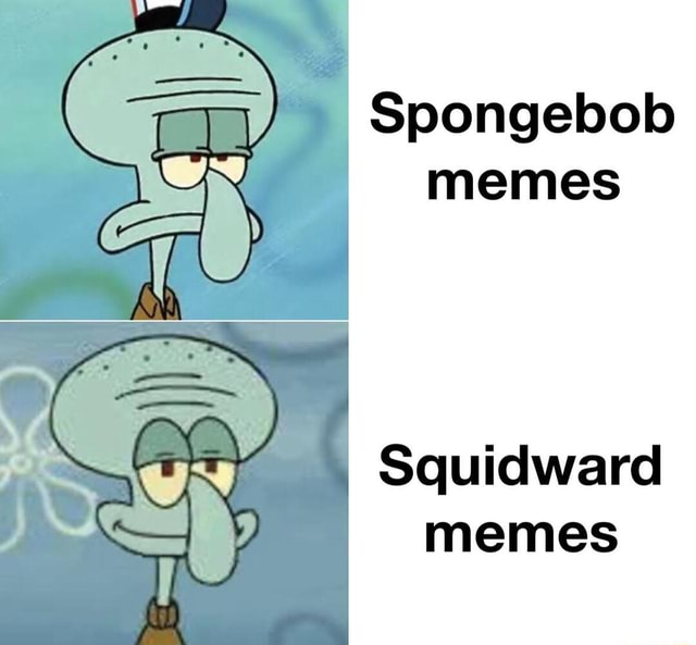 Spongebob memes Squidward memes - iFunny